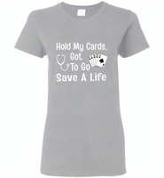 Hold my cards got to go save a life nurses don't play card - Gildan Ladies Short Sleeve