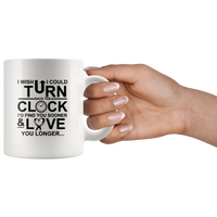 I Wish I Could Turn Back The Clock I'D Find You Sooner And Love You Longer White Coffee Mug