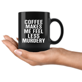 Coffee Makes Me Feel Less Murdery Black Coffee Mug