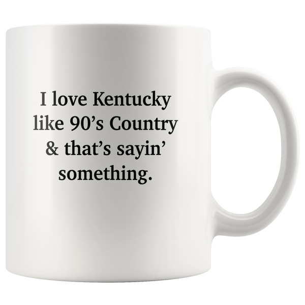 I love Kentucky like 90's Country and thay's saying something white coffee mug