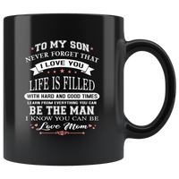 To My Son Never Forget That I Love You Life Is Filled With Hard Times And Good Times Learn From Everything You Can Be The Man I Know You Can Be Love Mom Black Coffee Mug
