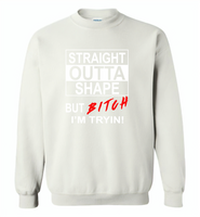 Straight outta shape but bitch i'm tryin - Gildan Crewneck Sweatshirt