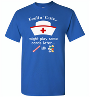 Feeling Cute Might Play Cards Later IDK Nurse - Gildan Short Sleeve T-Shirt