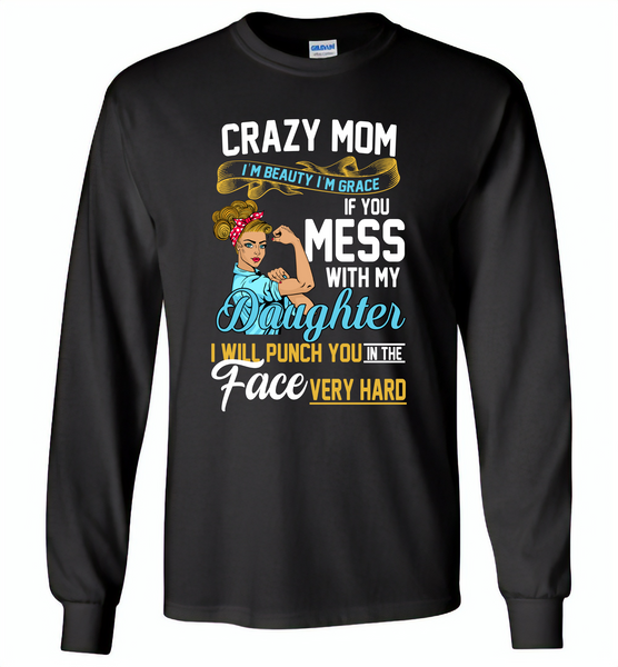 Crazy mom i'm beauty grace if you mess with my daughter i punch in face hard - Gildan Long Sleeve T-Shirt