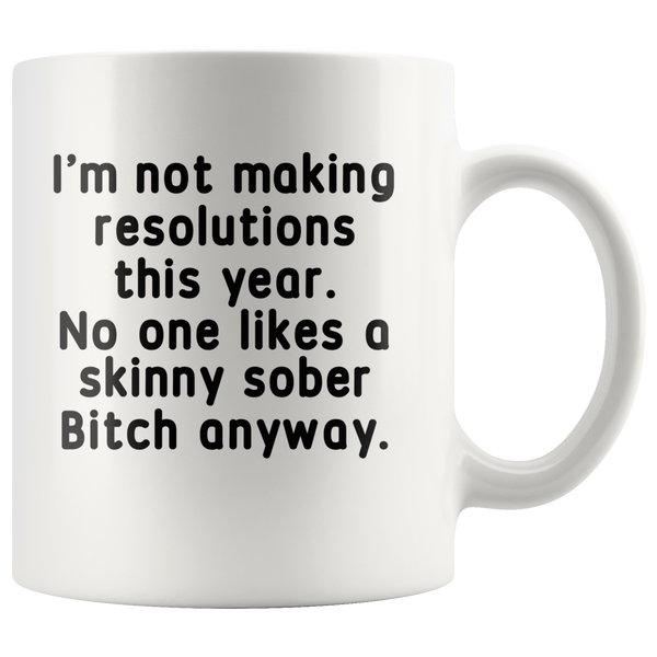 I'm not making resolutions this year, no one likes a skinny sober Bitch anyway white gift coffee mugs