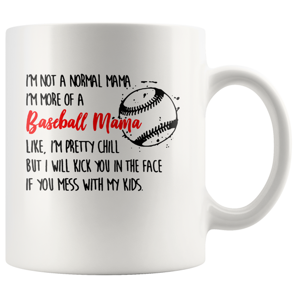 Not normal, I'm more a baseball mama, pretty chill, kick face if you mess my kids white coffee mug