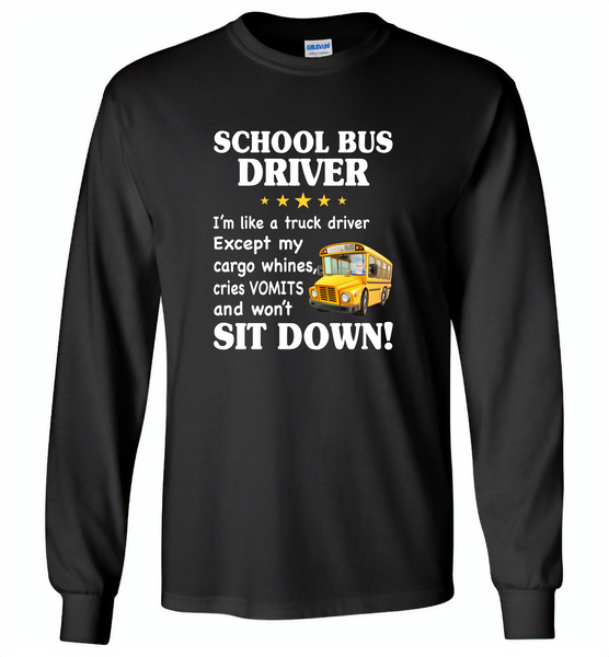 School Bus Driver I'm Like A Truck Driver Except My Cargo Whines Cries Vomits And Won't Sit Down - Gildan Long Sleeve T-Shirt