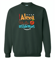 Alexa Write My Lesson Plans Teacher - Gildan Crewneck Sweatshirt