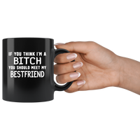 If you think I'm a bitch you should meet my best friend black coffee mug