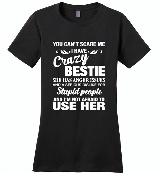 You can't scare me i have crazy bestie, anger issues, dislike stupid people, use her - Distric Made Ladies Perfect Weigh Tee