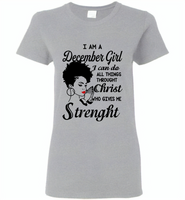 I Am A December Girl I Can Do All Things Through Christ Who Gives Me Strength - Gildan Ladies Short Sleeve