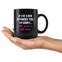 If I’ve ever offended you I’m sorry that you’re a little bitch black coffee mug