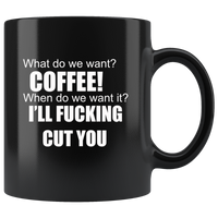 What Do We Want Coffee When Do We Want It I'll Fucking Cut You Black Coffee Mug