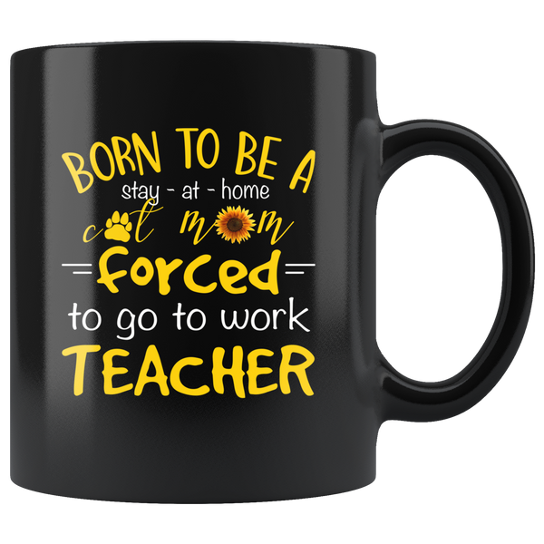 Born to be a stay at home cat mom forced to go to work Teacher, mother's day gift black coffee mug