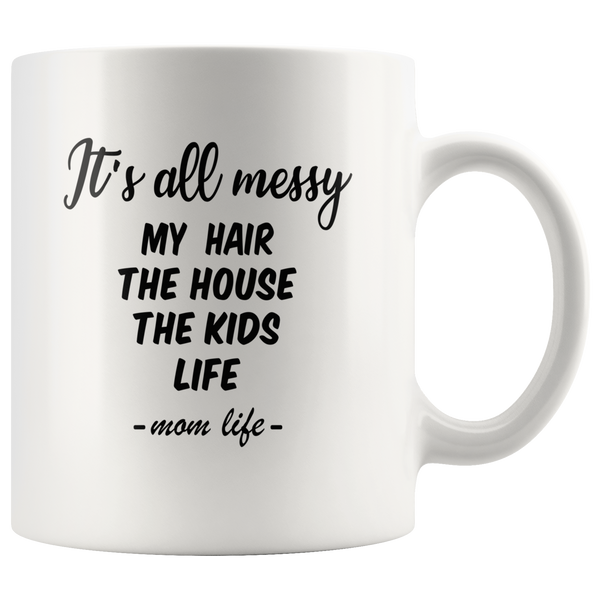 It's all messy my hair the house kids mom life mother's day gift white coffee mug