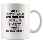 I Wanna Go To A Pumpkin Patch Watch Horror Movies Drink Wine & Murder Someone White Coffee Mug