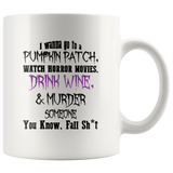 I Wanna Go To A Pumpkin Patch Watch Horror Movies Drink Wine & Murder Someone White Coffee Mug