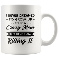 I Never dreamed grow up to be a Crazy mom but here i am killing it, mother's day white gift coffee mug