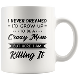 I Never dreamed grow up to be a Crazy mom but here i am killing it, mother's day white gift coffee mug