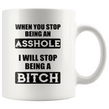 When you stop being an asshole I will stop being a bitch white coffee mug