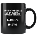 Trying to be less of an asshole than I was yesterday baby step fuck you black coffee mug