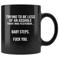 Trying to be less of an asshole than I was yesterday baby step fuck you black coffee mug