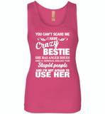 You can't scare me i have crazy bestie, anger issues, dislike stupid people, use her - Womens Jersey Tank