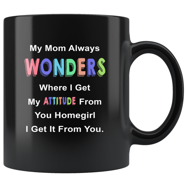 My mom always wonders where I get my attitude from you homegirl black coffee mug