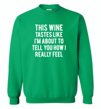 This wine tastes like i'm about to tell you how i really feel - Gildan Crewneck Sweatshirt
