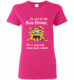 Be nice to the bus driver it's a long walk home from school - Gildan Ladies Short Sleeve