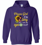 Pisces girl I'm sorry did i roll my eyes out loud, sunflower design - Gildan Heavy Blend Hoodie