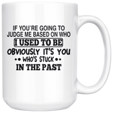 If You're Going To Judge Me Based On Who I Used To Be Obviously It's You Who's Stuck In The Past White Coffee Mug