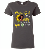 Pisces girl I'm sorry did i roll my eyes out loud, sunflower design - Gildan Ladies Short Sleeve
