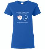 I won my doctor's stethoscope in a card game nurse play card - Gildan Ladies Short Sleeve