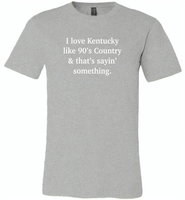 I love Kentucky like 90's Country and thay's saying something - Canvas Unisex USA Shirt