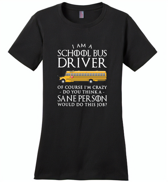 I Am A School Bus Driver Of Course I'm Crazy Do You Think A Sane Person Would Do This Job - Distric Made Ladies Perfect Weigh Tee