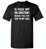 Is Fuck Off An Emotion Because I Feel That Shit in my soul - Gildan Short Sleeve T-Shirt