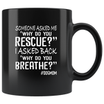 Someone asked me why do you rescue, I asked back why do you breathe dog mom black coffee mug