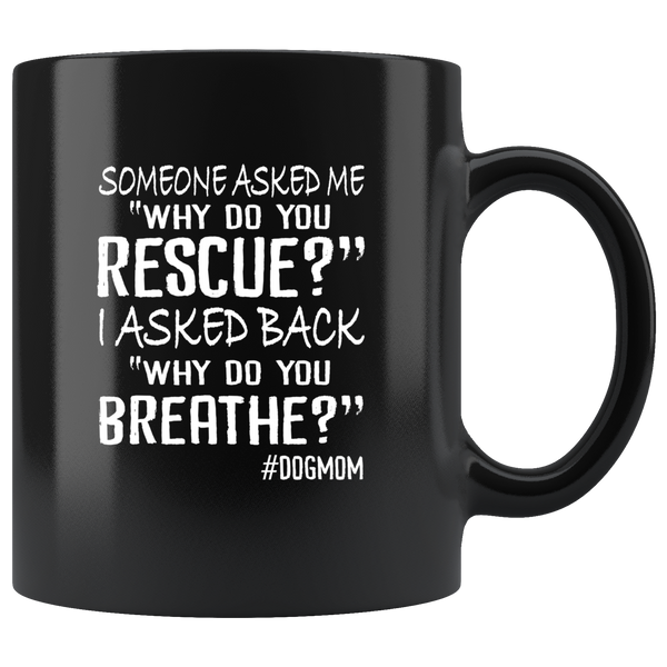 Someone asked me why do you rescue, I asked back why do you breathe dog mom black coffee mug