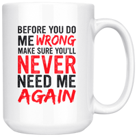 Before You Do Me Wrong Make Sure You'll Never Need Me Again White Coffee Mug