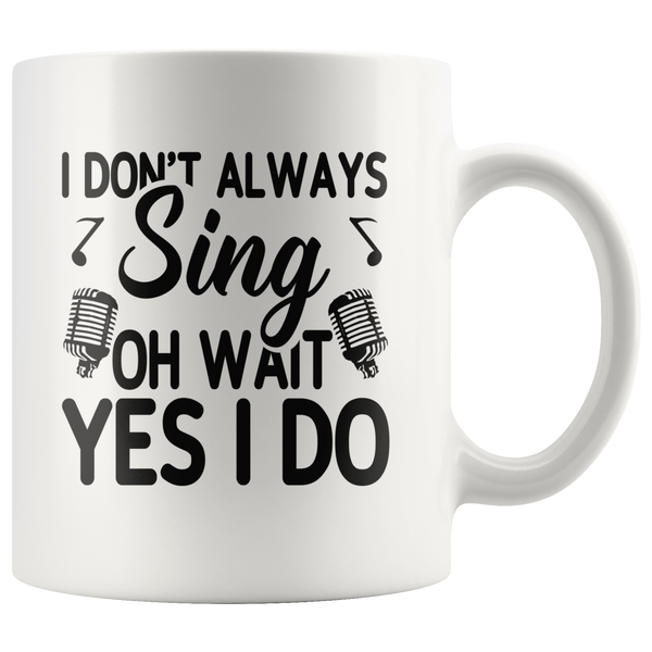 I don't always sing oh wait yes I do white gift coffee mug