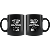 I am not trouble maker I just take after my crazy dad father's day gift black coffee mug