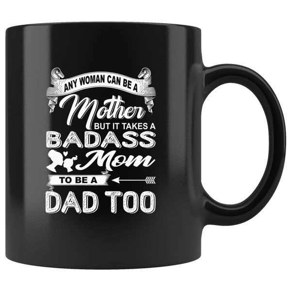 Any woman can be a mother but it takes a badass mom to be a dad too, mother's day gift black coffee mug