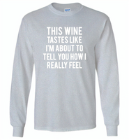 This wine tastes like i'm about to tell you how i really feel - Gildan Long Sleeve T-Shirt