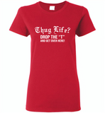 Thug life drop the t and get over here - Gildan Ladies Short Sleeve