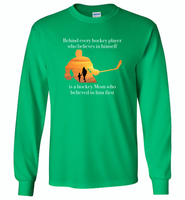 Behind every hockey player who believes in himself is a hockey Mom who believed in him first - Gildan Long Sleeve T-Shirt