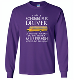 I Am A School Bus Driver Of Course I'm Crazy Do You Think A Sane Person Would Do This Job - Gildan Long Sleeve T-Shirt