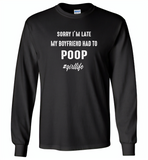 Sorry I'm late my boyfriend had to poop girl life - Gildan Long Sleeve T-Shirt