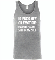 Is Fuck Off An Emotion Because I Feel That Shit in my soul - Canvas Unisex Tank