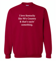 I love Kentucky like 90's Country and thay's saying something - Gildan Crewneck Sweatshirt